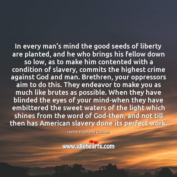 In every man’s mind the good seeds of liberty are planted, and 