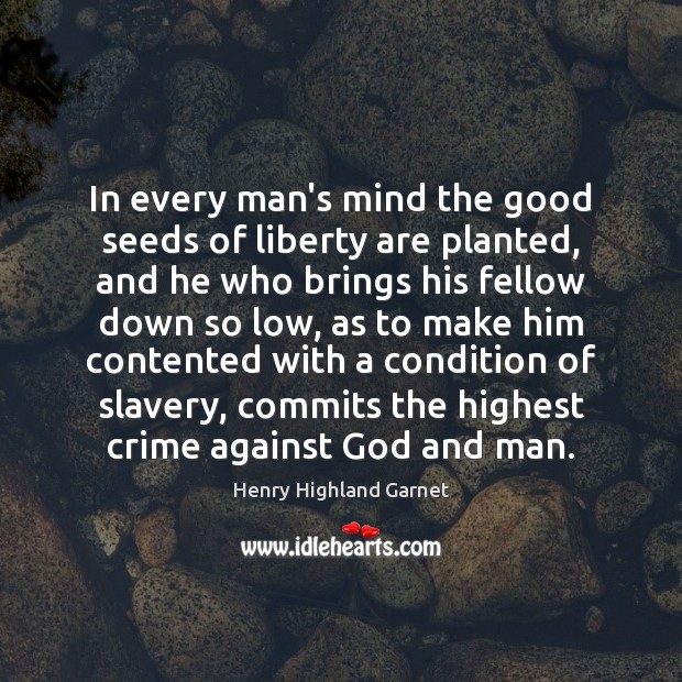 In every man’s mind the good seeds of liberty are planted, and Henry Highland Garnet Picture Quote