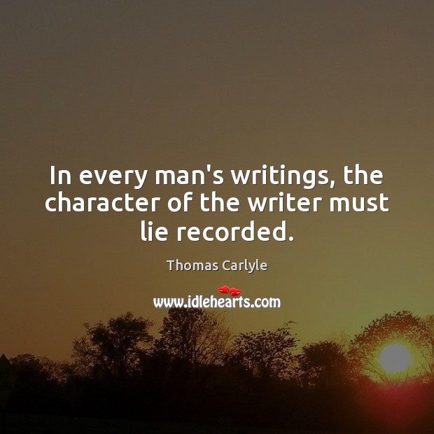 In every man’s writings, the character of the writer must lie recorded. Thomas Carlyle Picture Quote