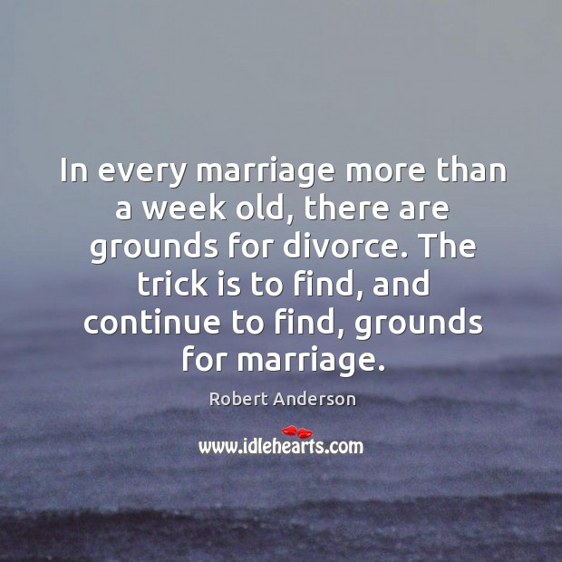 In every marriage more than a week old, there are grounds for divorce. Robert Anderson Picture Quote