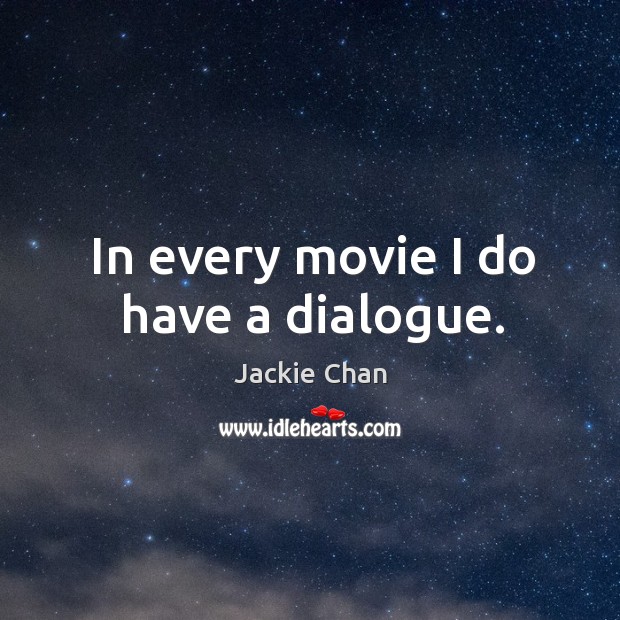 In every movie I do have a dialogue. Jackie Chan Picture Quote