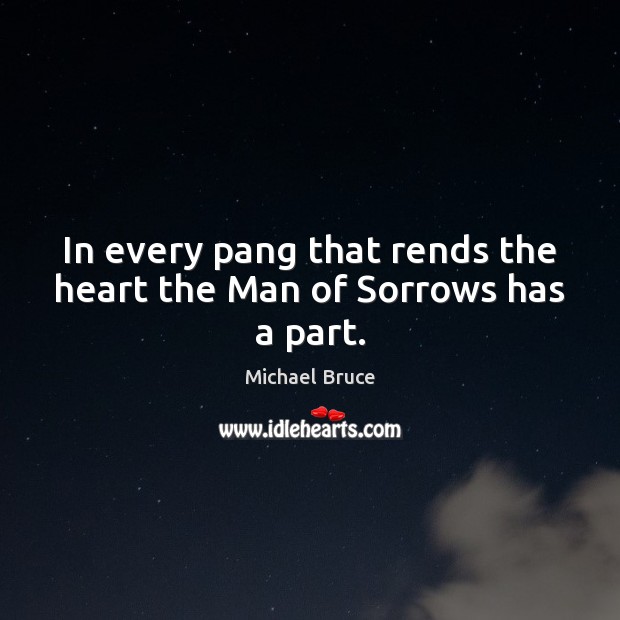 In every pang that rends the heart the Man of Sorrows has a part. Michael Bruce Picture Quote