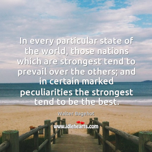 In every particular state of the world, those nations which are strongest tend to prevail Walter Bagehot Picture Quote