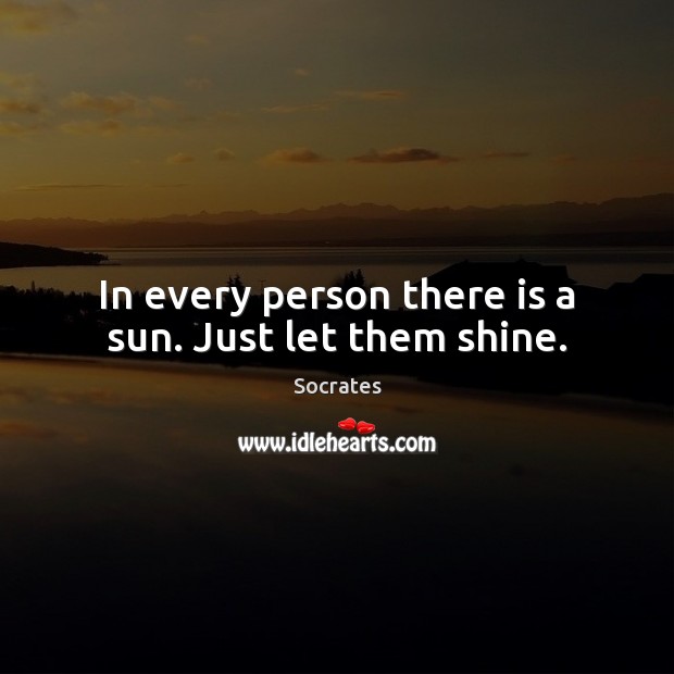 In every person there is a sun. Just let them shine. Socrates Picture Quote