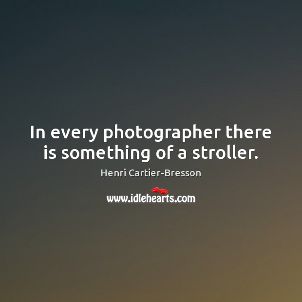 In every photographer there is something of a stroller. Henri Cartier-Bresson Picture Quote