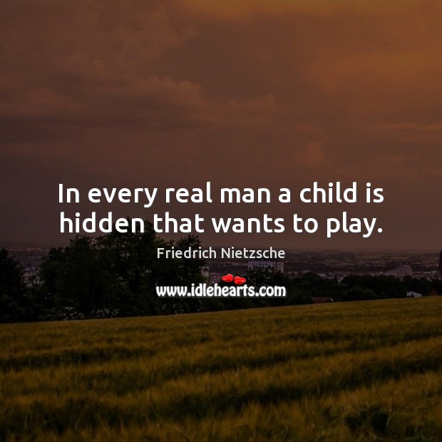 In every real man a child is hidden that wants to play. Friedrich Nietzsche Picture Quote