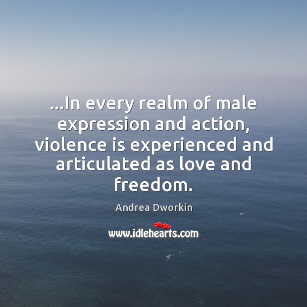 …In every realm of male expression and action, violence is experienced and Andrea Dworkin Picture Quote