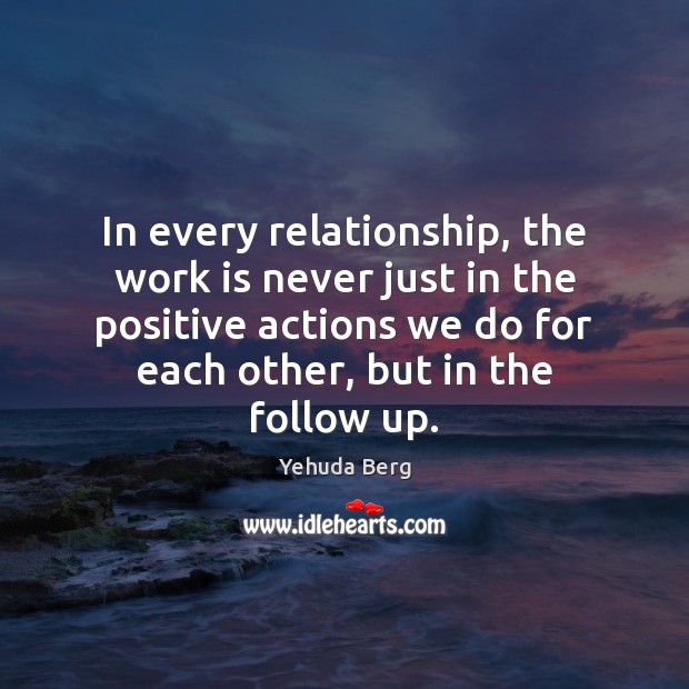 In every relationship, the work is never just in the positive actions Yehuda Berg Picture Quote