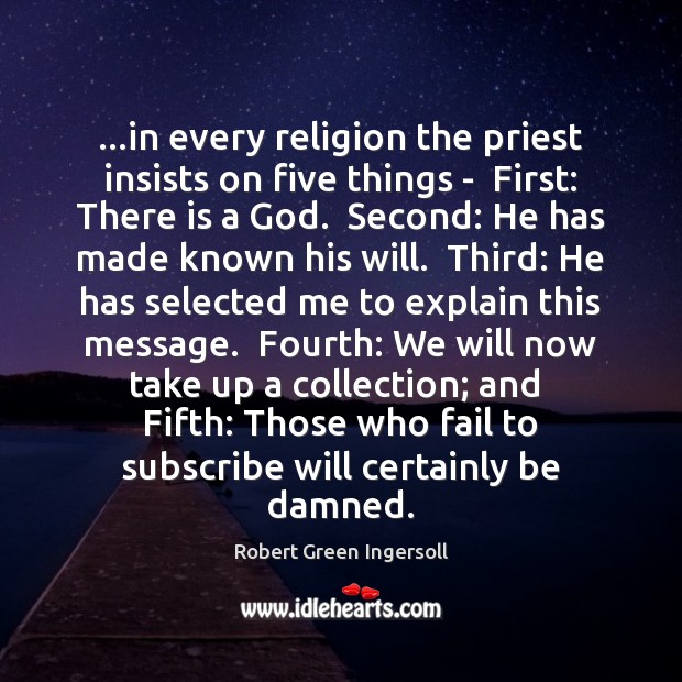 …in every religion the priest insists on five things –  First: There Robert Green Ingersoll Picture Quote