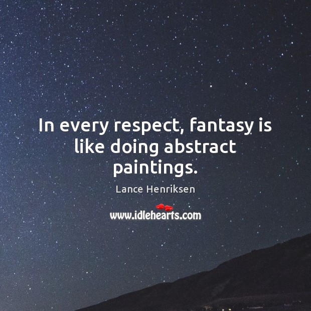 In every respect, fantasy is like doing abstract paintings. Lance Henriksen Picture Quote