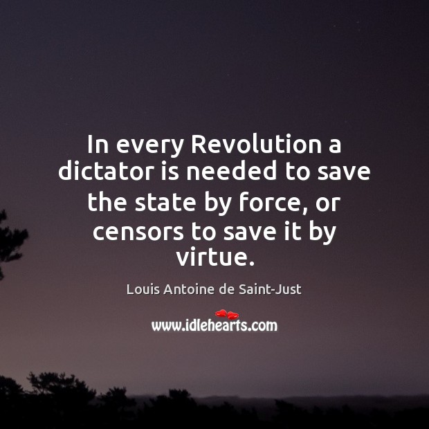 In every Revolution a dictator is needed to save the state by Louis Antoine de Saint-Just Picture Quote