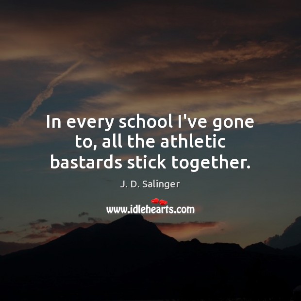 In every school I’ve gone to, all the athletic bastards stick together. Image