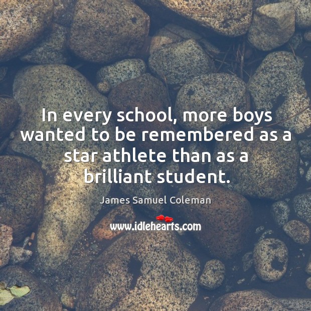 In every school, more boys wanted to be remembered as a star athlete than as a brilliant student. James Samuel Coleman Picture Quote