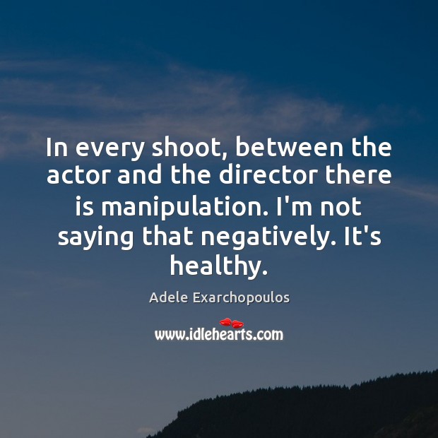 In every shoot, between the actor and the director there is manipulation. Adele Exarchopoulos Picture Quote