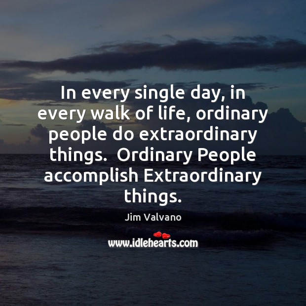 In every single day, in every walk of life, ordinary people do Jim Valvano Picture Quote