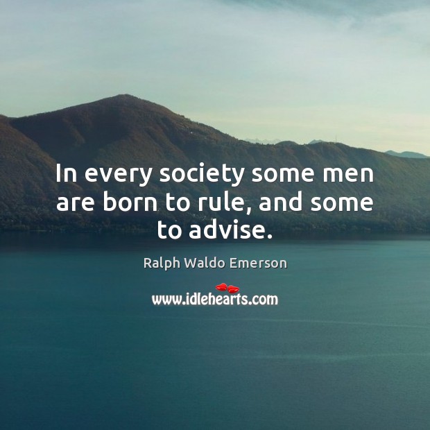 In every society some men are born to rule, and some to advise. 