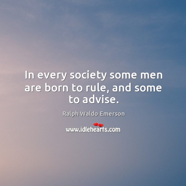 In every society some men are born to rule, and some to advise. Ralph Waldo Emerson Picture Quote