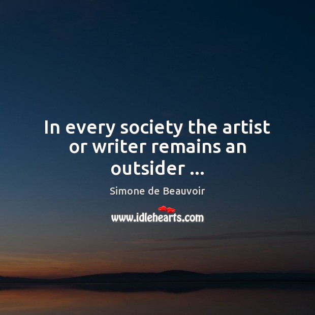 In every society the artist or writer remains an outsider … Simone de Beauvoir Picture Quote