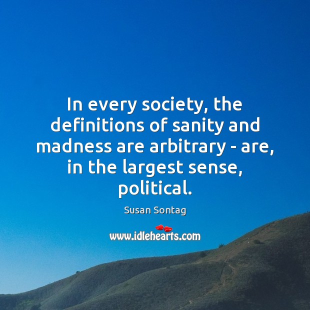 In every society, the definitions of sanity and madness are arbitrary – Susan Sontag Picture Quote