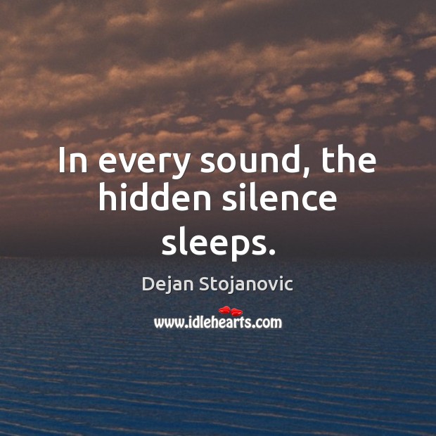 In every sound, the hidden silence sleeps. Dejan Stojanovic Picture Quote