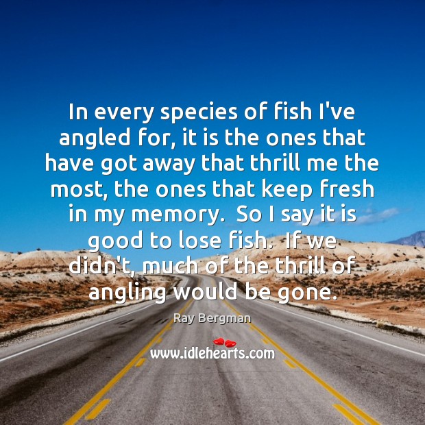 In every species of fish I’ve angled for, it is the ones Ray Bergman Picture Quote