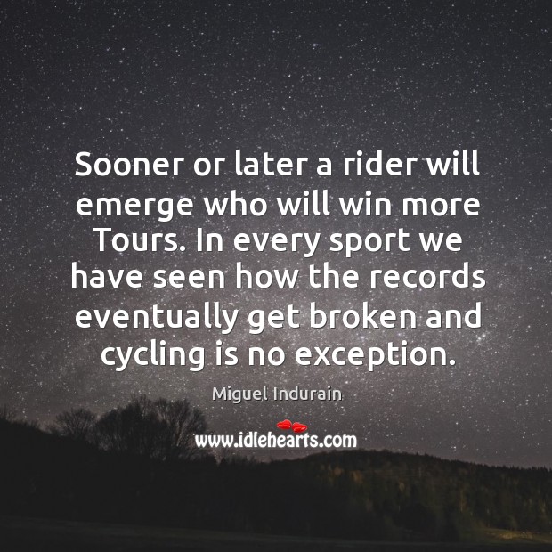 In every sport we have seen how the records eventually get broken and cycling is no exception. Miguel Indurain Picture Quote