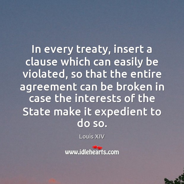 In every treaty, insert a clause which can easily be violated, so Louis XIV Picture Quote