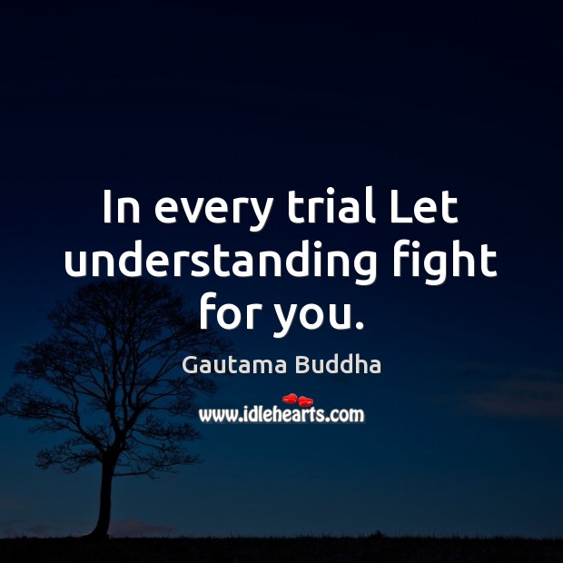 In every trial Let understanding fight for you. Gautama Buddha Picture Quote