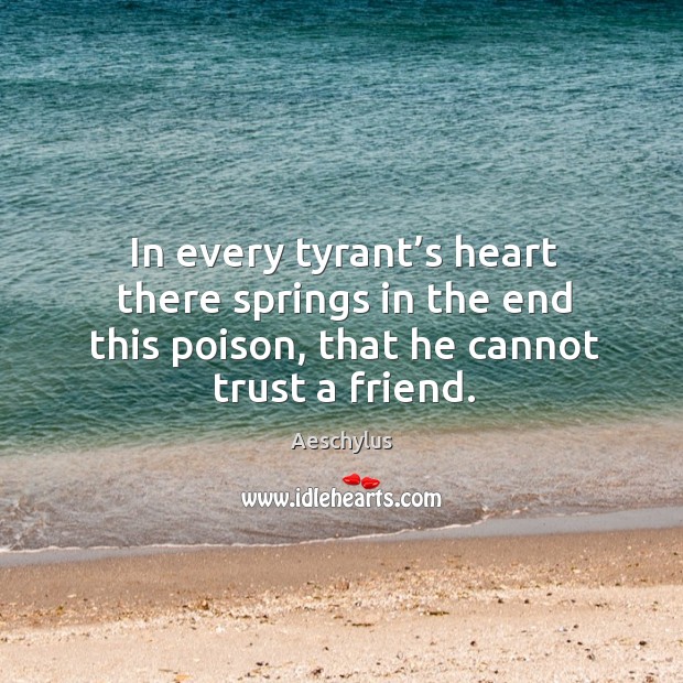 In every tyrant’s heart there springs in the end this poison, that he cannot trust a friend. Aeschylus Picture Quote