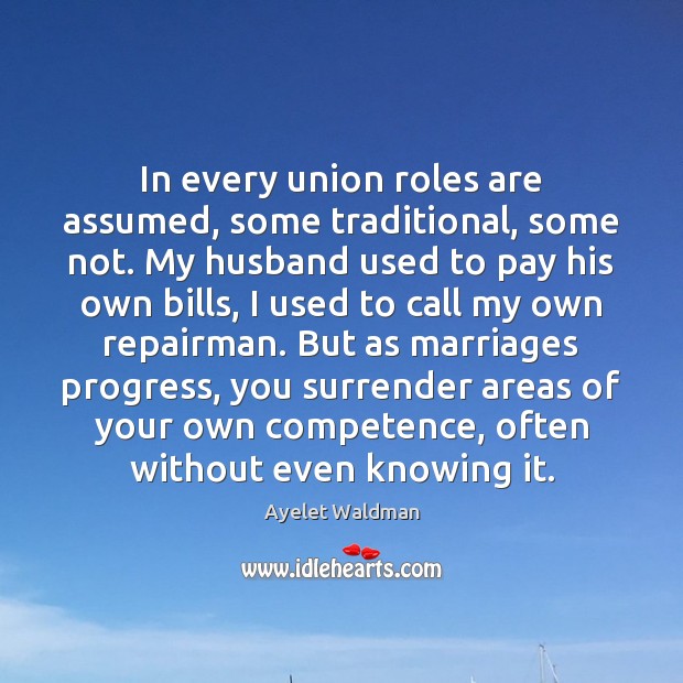 In every union roles are assumed, some traditional, some not. My husband Ayelet Waldman Picture Quote