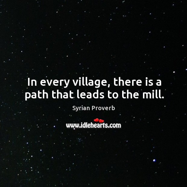 In every village, there is a path that leads to the mill. Syrian Proverbs Image