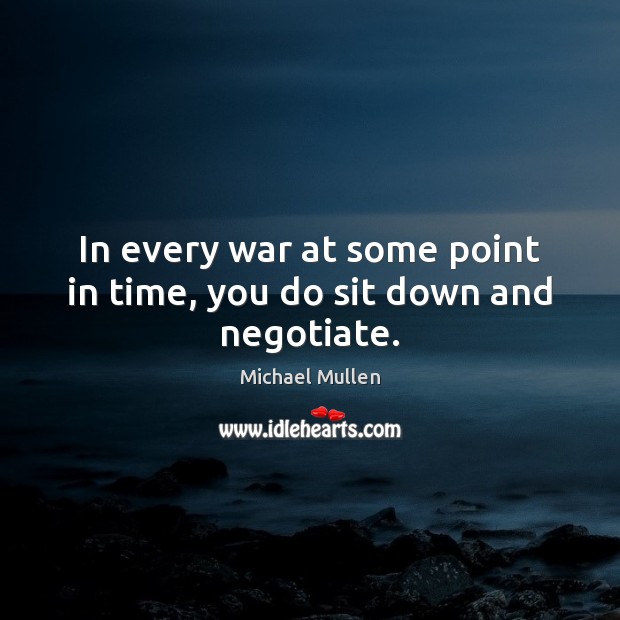 In every war at some point in time, you do sit down and negotiate. Image