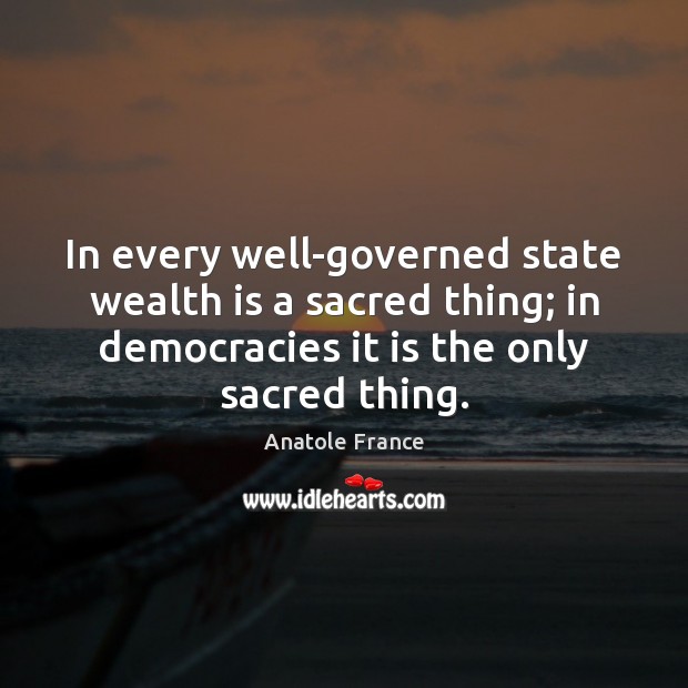 In every well-governed state wealth is a sacred thing; in democracies it Wealth Quotes Image