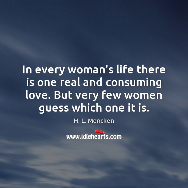 In every woman’s life there is one real and consuming love. But H. L. Mencken Picture Quote