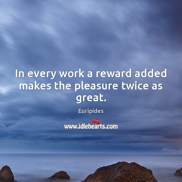 In every work a reward added makes the pleasure twice as great. Euripides Picture Quote