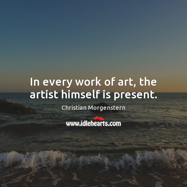 In every work of art, the artist himself is present. Christian Morgenstern Picture Quote