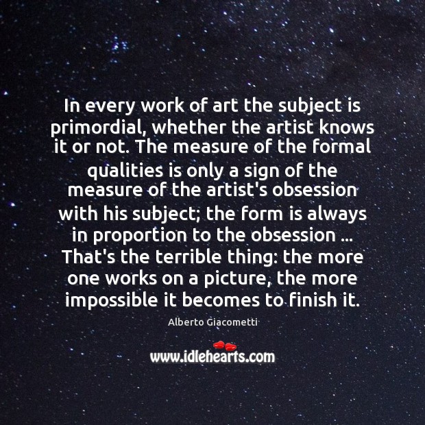 In every work of art the subject is primordial, whether the artist Alberto Giacometti Picture Quote