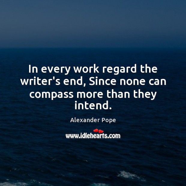 In every work regard the writer’s end, Since none can compass more than they intend. 