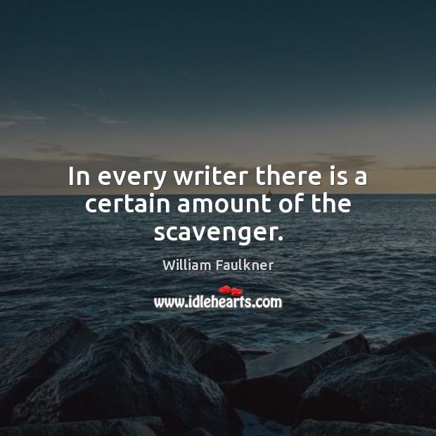 In every writer there is a certain amount of the scavenger. Image