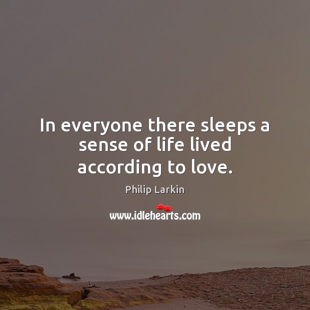 In everyone there sleeps a sense of life lived according to love. Image