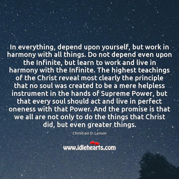 In everything, depend upon yourself, but work in harmony with all things. Christian D. Larson Picture Quote