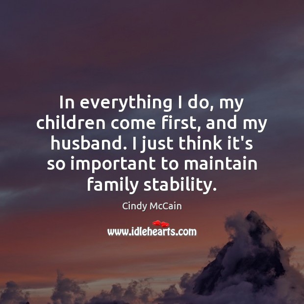 In everything I do, my children come first, and my husband. I Cindy McCain Picture Quote
