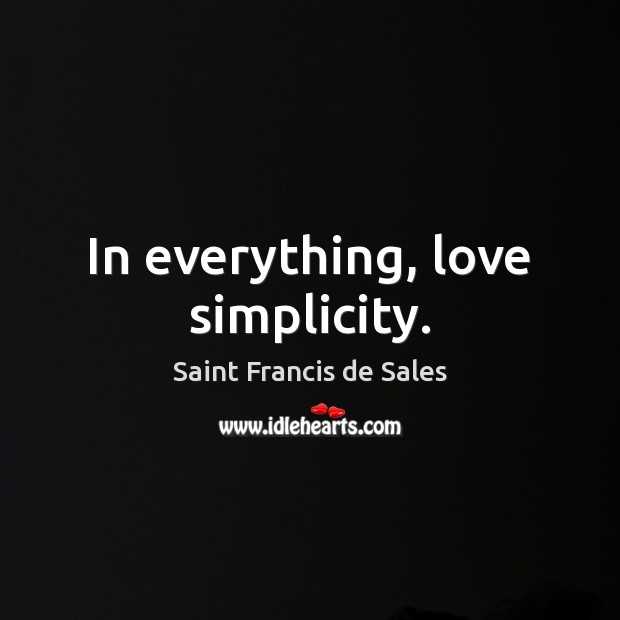 In everything, love simplicity. Saint Francis de Sales Picture Quote