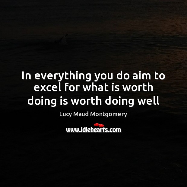 In everything you do aim to excel for what is worth doing is worth doing well Image