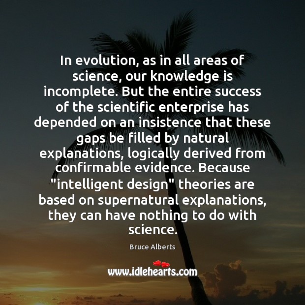 In evolution, as in all areas of science, our knowledge is incomplete. Bruce Alberts Picture Quote