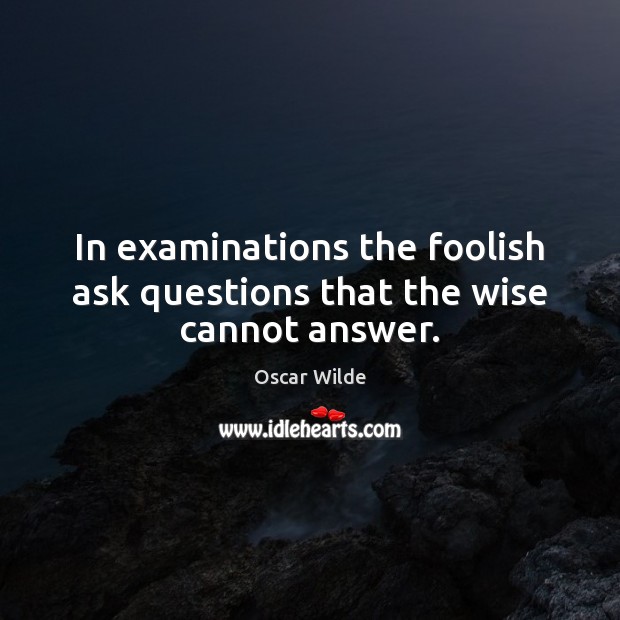 In examinations the foolish ask questions that the wise cannot answer. Oscar Wilde Picture Quote
