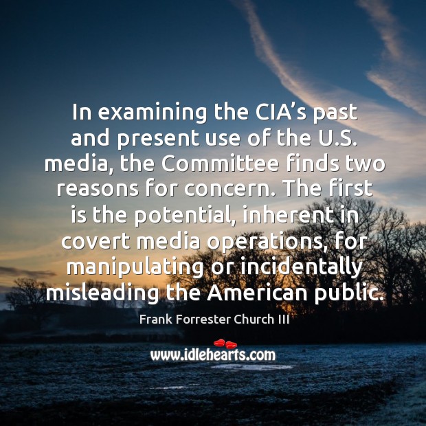 In examining the cia’s past and present use of the u.s. Media, the committee finds two reasons for concern. Frank Forrester Church III Picture Quote
