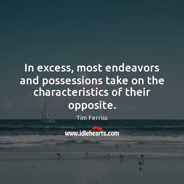 In excess, most endeavors and possessions take on the characteristics of their opposite. Tim Ferriss Picture Quote