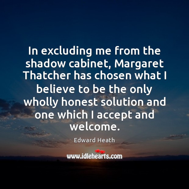 In excluding me from the shadow cabinet, Margaret Thatcher has chosen what Edward Heath Picture Quote