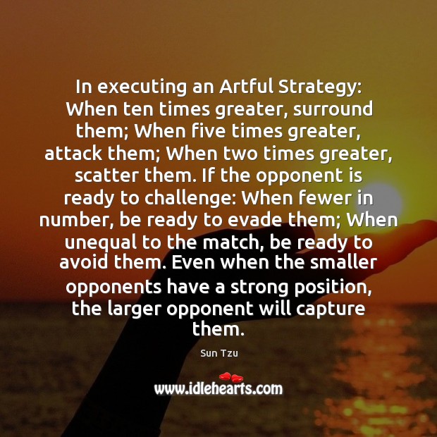 In executing an Artful Strategy: When ten times greater, surround them; When Image